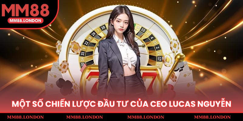 Một số chiến lược đầu tư mạnh mẽ của CEO Lucas Nguyễn